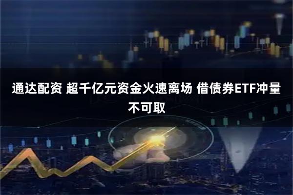 通达配资 超千亿元资金火速离场 借债券ETF冲量不可取