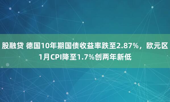 股融贷 德国10年期国债收益率跌至2.87%，欧元区1月CPI降至1.7%创两年新低