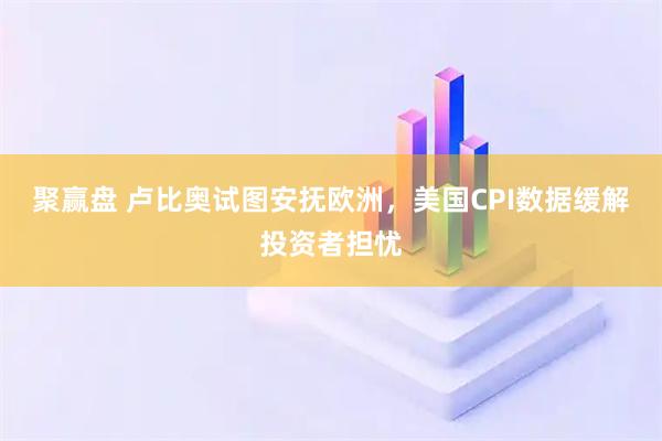 聚赢盘 卢比奥试图安抚欧洲，美国CPI数据缓解投资者担忧