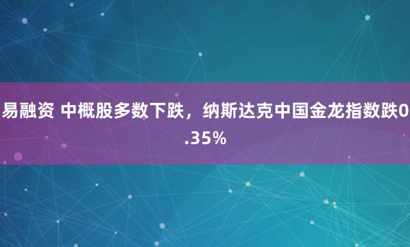 易融资 中概股多数下跌，纳斯达克中国金龙指数跌0.35%