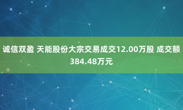 诚信双盈 天能股份大宗交易成交12.00万股 成交额384.48万元