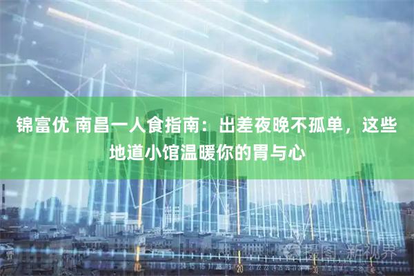 锦富优 南昌一人食指南：出差夜晚不孤单，这些地道小馆温暖你的胃与心