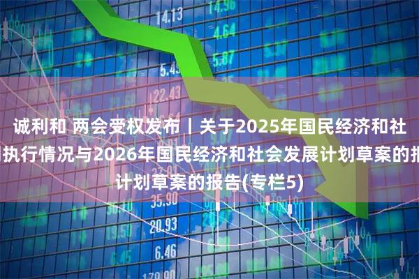 诚利和 两会受权发布丨关于2025年国民经济和社会发展计划执行情况与2026年国民经济和社会发展计划草案的报告(专栏5)