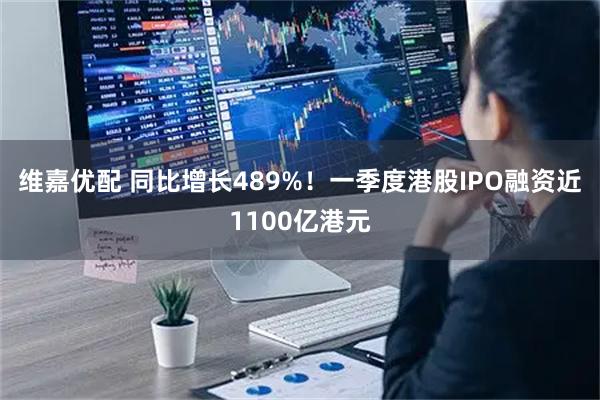 维嘉优配 同比增长489%！一季度港股IPO融资近1100亿港元