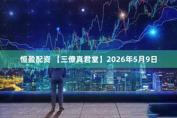 恒盈配资 【三僚真君堂】2026年5月9日