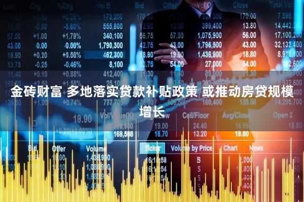 金砖财富 多地落实贷款补贴政策 或推动房贷规模增长