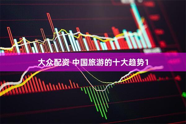 大众配资 中国旅游的十大趋势1